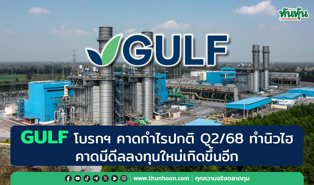 GULF โบรกฯ คาดกำไรปกติ Q2/68 ทำนิวไฮ ประเมินมีดีลลงทุนใหม่เกิดขึ้นอีก